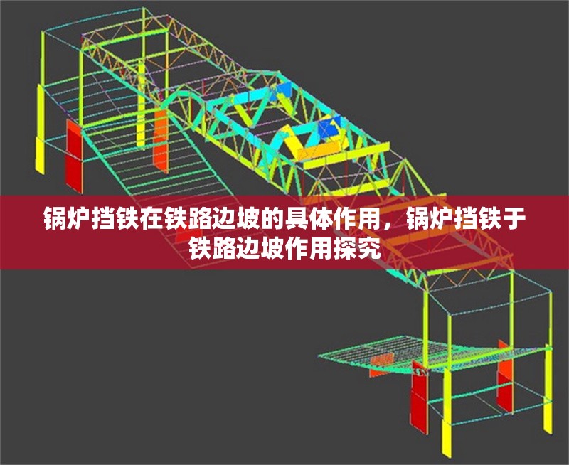 鍋爐擋鐵在鐵路邊坡的具體作用，鍋爐擋鐵于鐵路邊坡作用探究