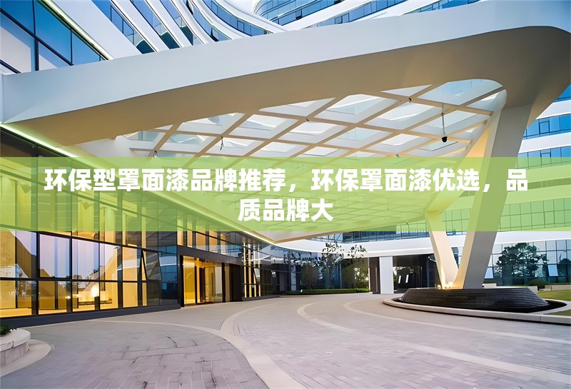 環(huán)保型罩面漆品牌推薦，環(huán)保罩面漆優(yōu)選，品質品牌大