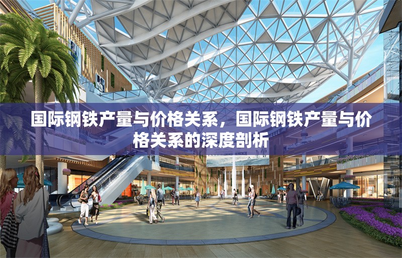 國際鋼鐵產(chǎn)量與價格關(guān)系，國際鋼鐵產(chǎn)量與價格關(guān)系的深度剖析 行業(yè)新聞 第2張