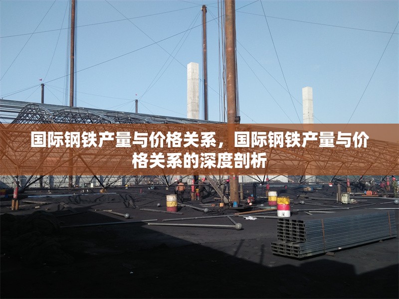 國際鋼鐵產(chǎn)量與價格關(guān)系，國際鋼鐵產(chǎn)量與價格關(guān)系的深度剖析 行業(yè)新聞 第1張
