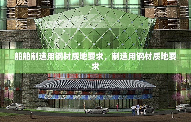 船舶制造用鋼材質(zhì)地要求，制造用鋼材質(zhì)地要求