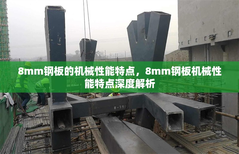 8mm鋼板的機(jī)械性能特點(diǎn)，8mm鋼板機(jī)械性能特點(diǎn)深度解析 行業(yè)新聞 第3張