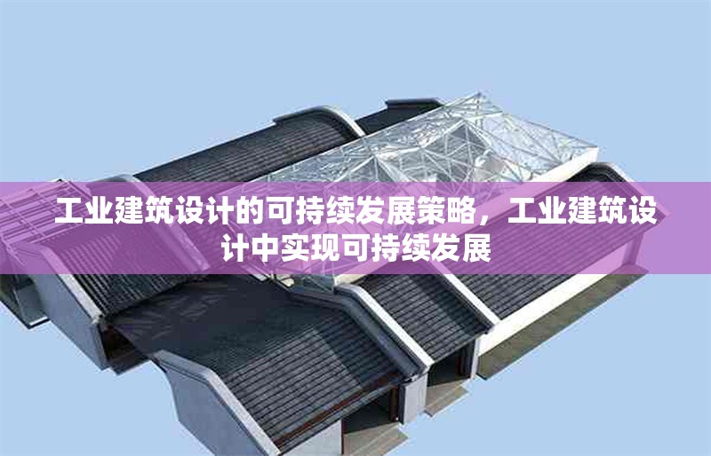 工業(yè)建筑設(shè)計(jì)的可持續(xù)發(fā)展策略，工業(yè)建筑設(shè)計(jì)中實(shí)現(xiàn)可持續(xù)發(fā)展