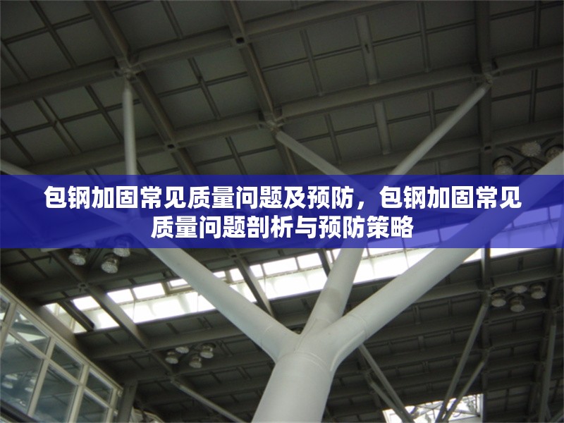 包鋼加固常見質(zhì)量問(wèn)題及預(yù)防，包鋼加固常見質(zhì)量問(wèn)題剖析與預(yù)防策略