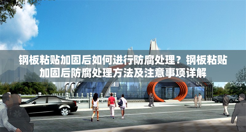 鋼板粘貼加固后如何進(jìn)行防腐處理？鋼板粘貼加固后防腐處理方法及注意事項(xiàng)詳解