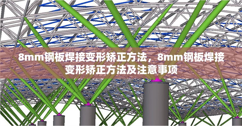 8mm鋼板焊接變形矯正方法，8mm鋼板焊接變形矯正方法及注意事項 行業(yè)新聞 第2張