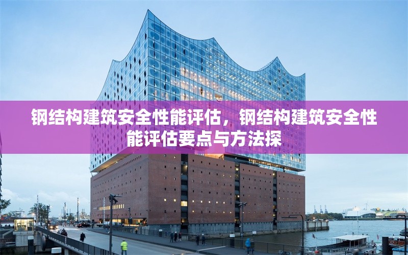 鋼結(jié)構(gòu)建筑安全性能評(píng)估，鋼結(jié)構(gòu)建筑安全性能評(píng)估要點(diǎn)與方法探