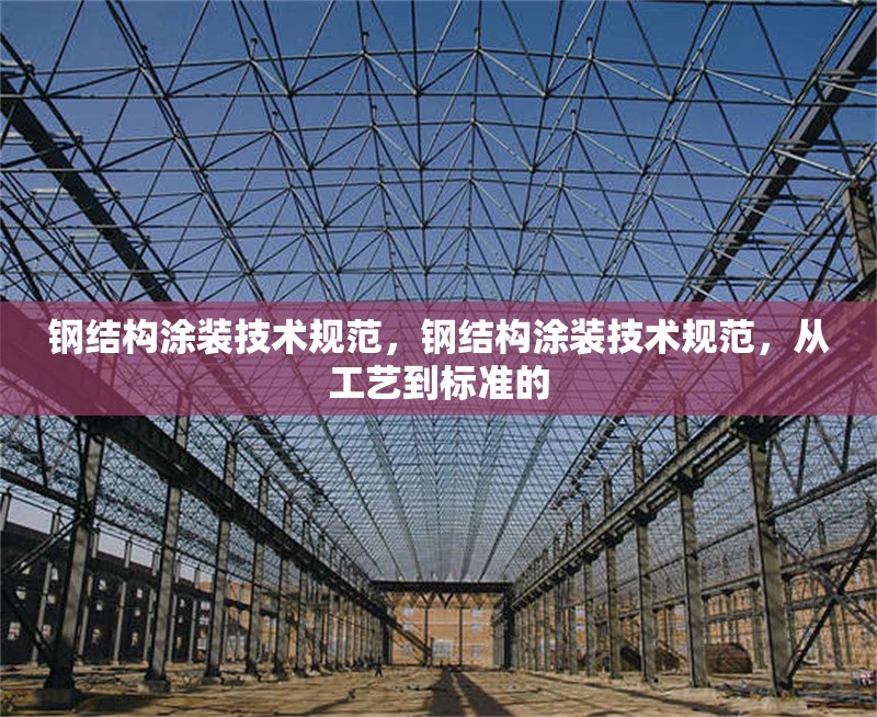 鋼結(jié)構(gòu)涂裝技術(shù)規(guī)范，鋼結(jié)構(gòu)涂裝技術(shù)規(guī)范，從工藝到標(biāo)準(zhǔn)的 行業(yè)新聞 第6張