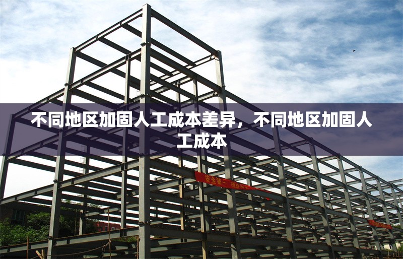 不同地區(qū)加固人工成本差異，不同地區(qū)加固人工成本 行業(yè)新聞 第6張