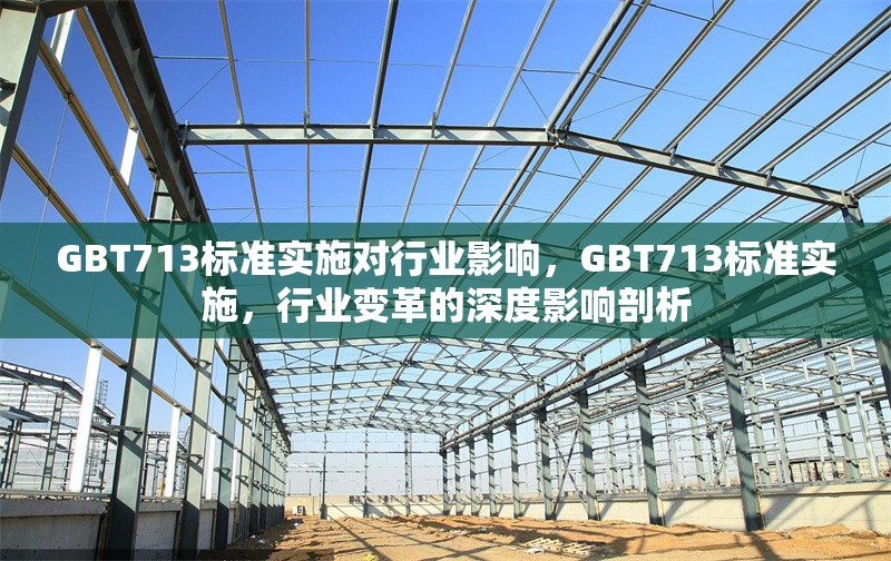 GBT713標準實施對行業(yè)影響，GBT713標準實施，行業(yè)變革的深度影響剖析 行業(yè)新聞 第4張