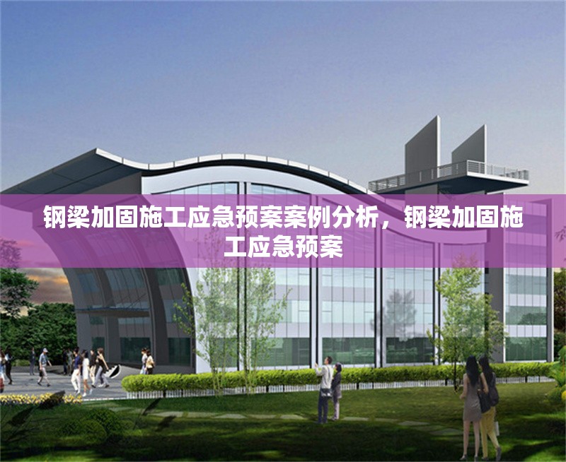 鋼梁加固施工應(yīng)急預(yù)案案例分析，鋼梁加固施工應(yīng)急預(yù)案