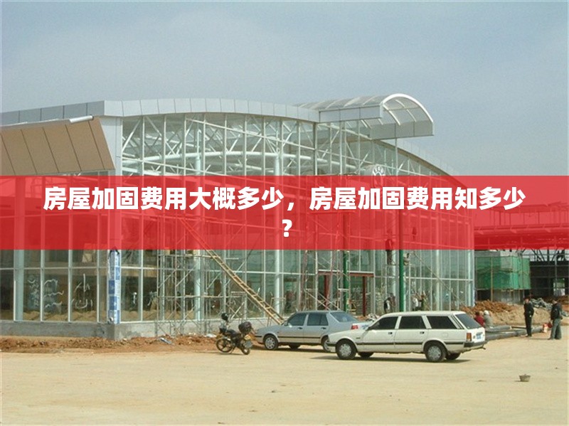 房屋加固費用大概多少，房屋加固費用知多少？
