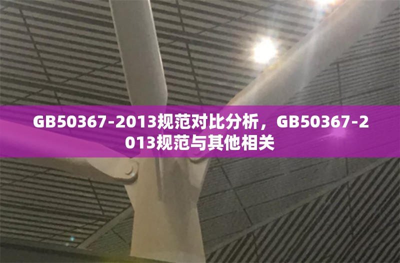 GB50367-2013規(guī)范對(duì)比分析，GB50367-2013規(guī)范與其他相關(guān) 行業(yè)新聞 第6張