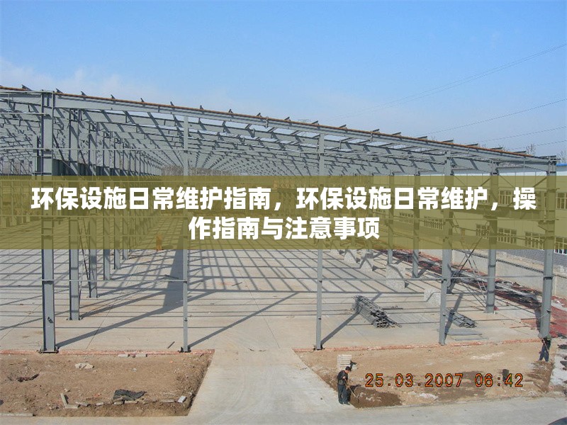 環(huán)保設(shè)施日常維護指南，環(huán)保設(shè)施日常維護，操作指南與注意事項