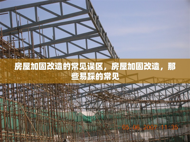 房屋加固改造的常見誤區(qū)，房屋加固改造，那些易踩的常見