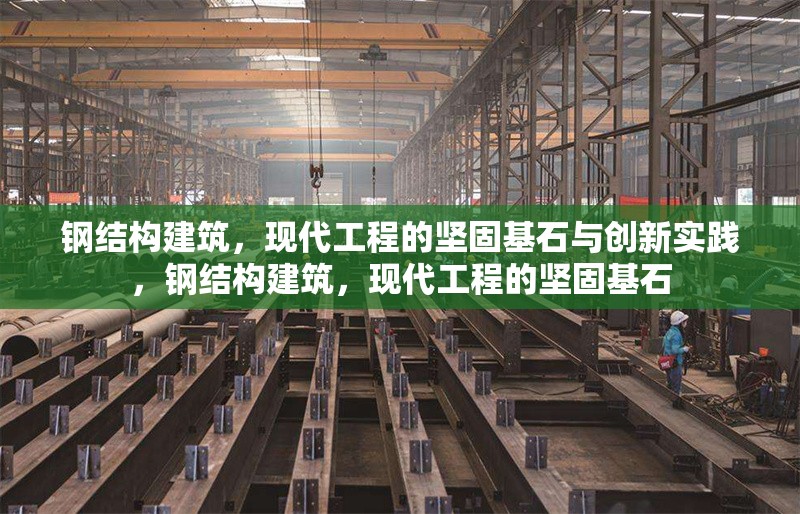鋼結(jié)構(gòu)建筑，現(xiàn)代工程的堅(jiān)固基石與創(chuàng)新實(shí)踐，鋼結(jié)構(gòu)建筑，現(xiàn)代工程的堅(jiān)固基石