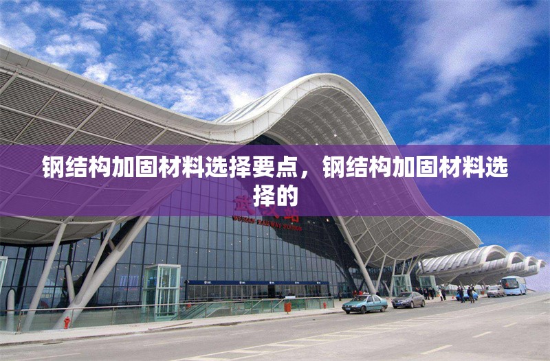 鋼結(jié)構(gòu)加固材料選擇要點，鋼結(jié)構(gòu)加固材料選擇的 行業(yè)新聞 第6張