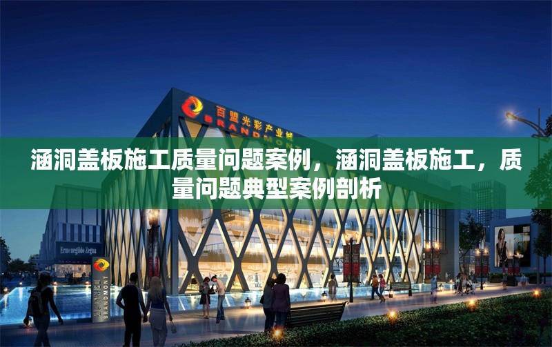 涵洞蓋板施工質(zhì)量問(wèn)題案例，涵洞蓋板施工，質(zhì)量問(wèn)題典型案例剖析 行業(yè)新聞 第6張