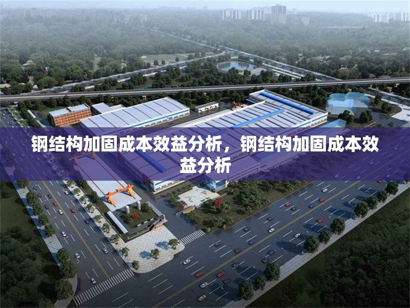 鋼結(jié)構(gòu)加固成本效益分析，鋼結(jié)構(gòu)加固成本效益分析