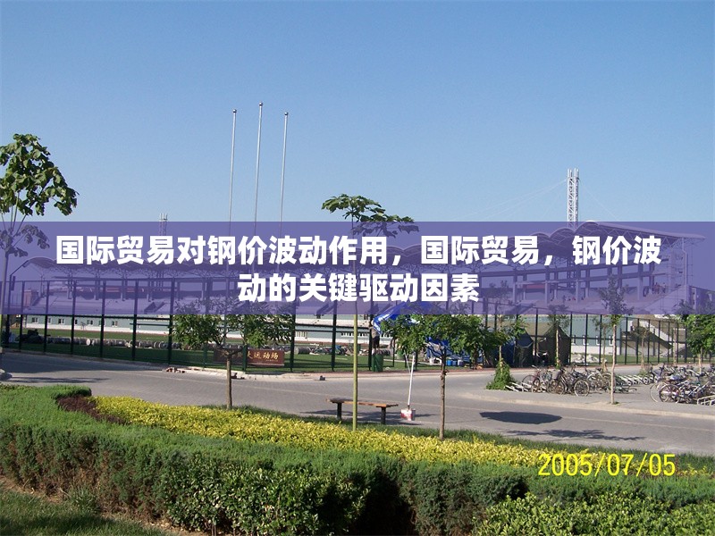 國際貿(mào)易對鋼價(jià)波動作用，國際貿(mào)易，鋼價(jià)波動的關(guān)鍵驅(qū)動因素 行業(yè)新聞 第1張