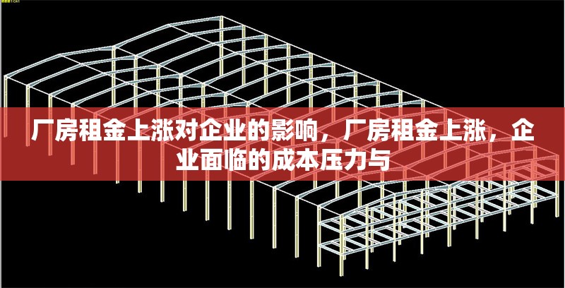 廠房租金上漲對企業(yè)的影響，廠房租金上漲，企業(yè)面臨的成本壓力與 行業(yè)新聞 第6張