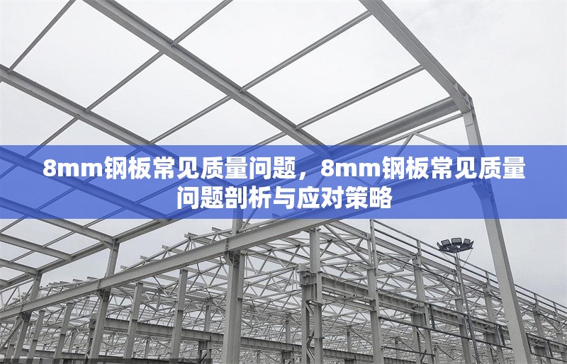 8mm鋼板常見質(zhì)量問題，8mm鋼板常見質(zhì)量問題剖析與應(yīng)對策略