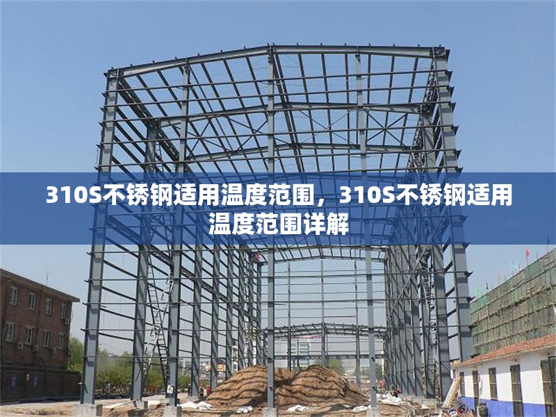 310S不銹鋼適用溫度范圍，310S不銹鋼適用溫度范圍詳解 行業(yè)新聞 第6張