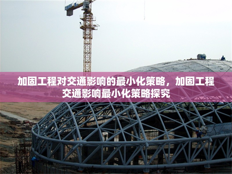 加固工程對交通影響的最小化策略，加固工程交通影響最小化策略探究