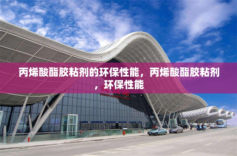 丙烯酸酯膠粘劑的環(huán)保性能，丙烯酸酯膠粘劑，環(huán)保性能