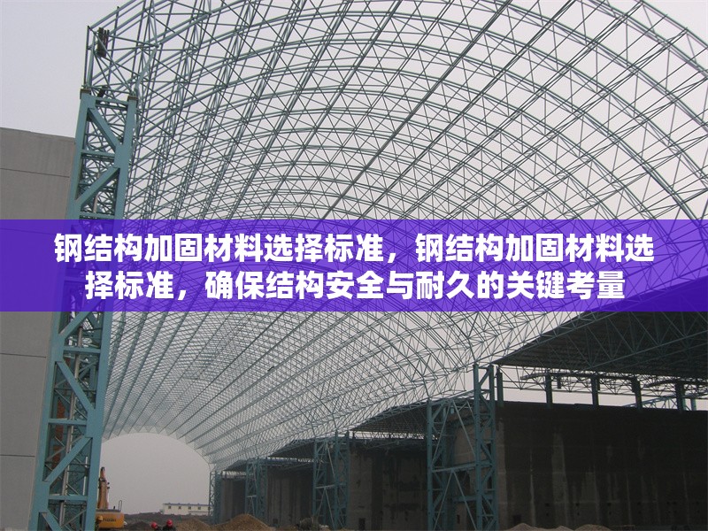 鋼結構加固材料選擇標準，鋼結構加固材料選擇標準，確保結構安全與耐久的關鍵考量 行業(yè)新聞 第6張