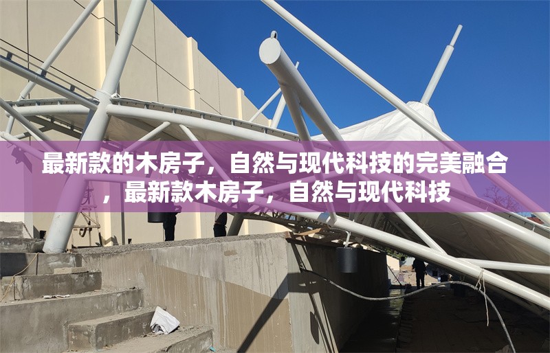 最新款的木房子，自然與現(xiàn)代科技的完美融合，最新款木房子，自然與現(xiàn)代科技