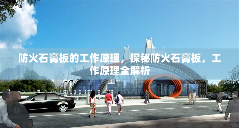 防火石膏板的工作原理，探秘防火石膏板，工作原理全解析