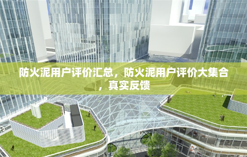 防火泥用戶評(píng)價(jià)匯總，防火泥用戶評(píng)價(jià)大集合，真實(shí)反饋