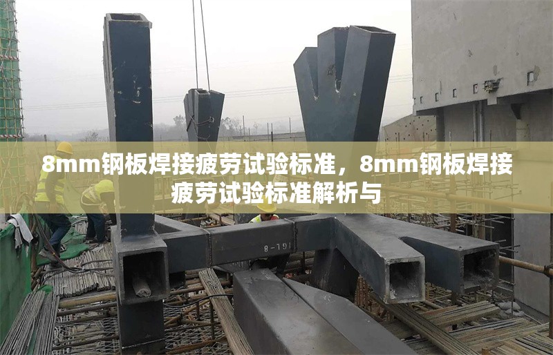 8mm鋼板焊接疲勞試驗標(biāo)準(zhǔn)，8mm鋼板焊接疲勞試驗標(biāo)準(zhǔn)解析與 行業(yè)新聞 第2張