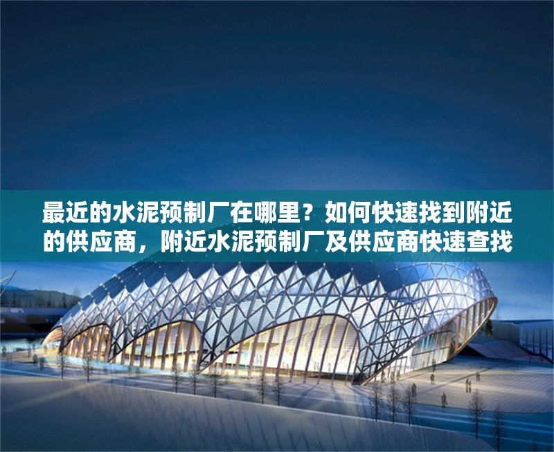最近的水泥預(yù)制廠在哪里？如何快速找到附近的供應(yīng)商，附近水泥預(yù)制廠及供應(yīng)商快速查找指南 行業(yè)新聞