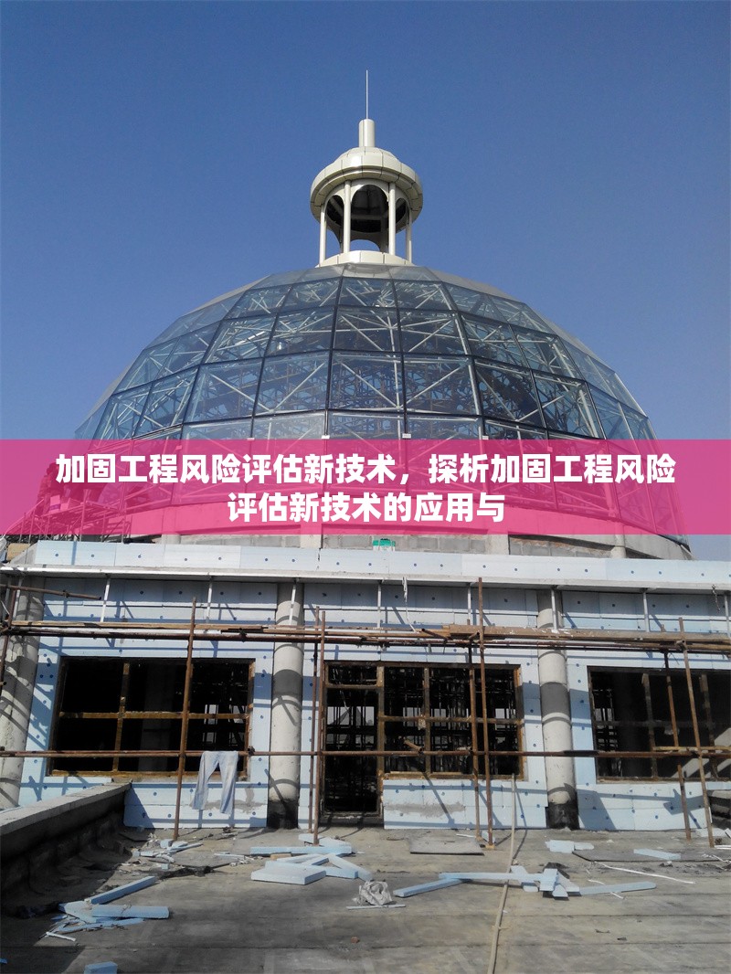 加固工程風險評估新技術(shù)，探析加固工程風險評估新技術(shù)的應(yīng)用與