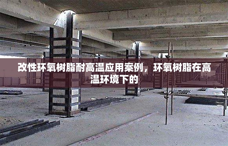 改性環(huán)氧樹脂耐高溫應用案例，環(huán)氧樹脂在高溫環(huán)境下的 行業(yè)新聞 第6張