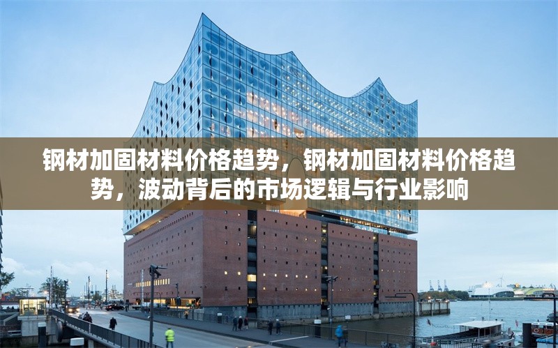 鋼材加固材料價(jià)格趨勢，鋼材加固材料價(jià)格趨勢，波動(dòng)背后的市場邏輯與行業(yè)影響