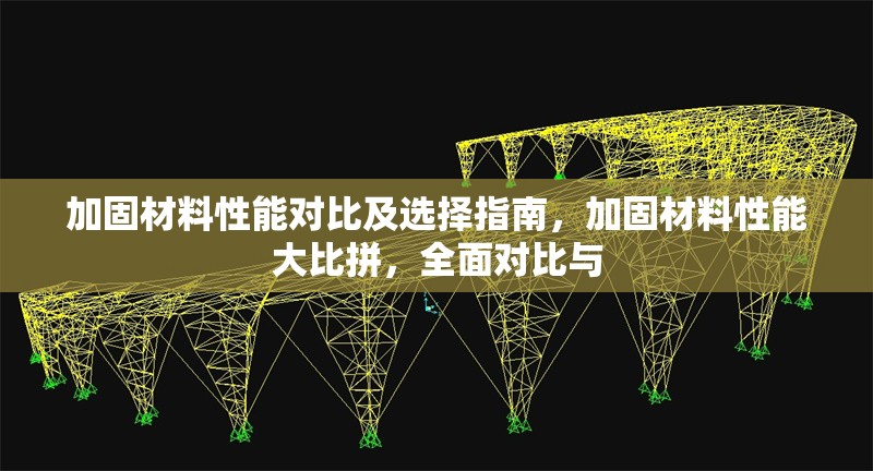加固材料性能對(duì)比及選擇指南，加固材料性能大比拼，全面對(duì)比與