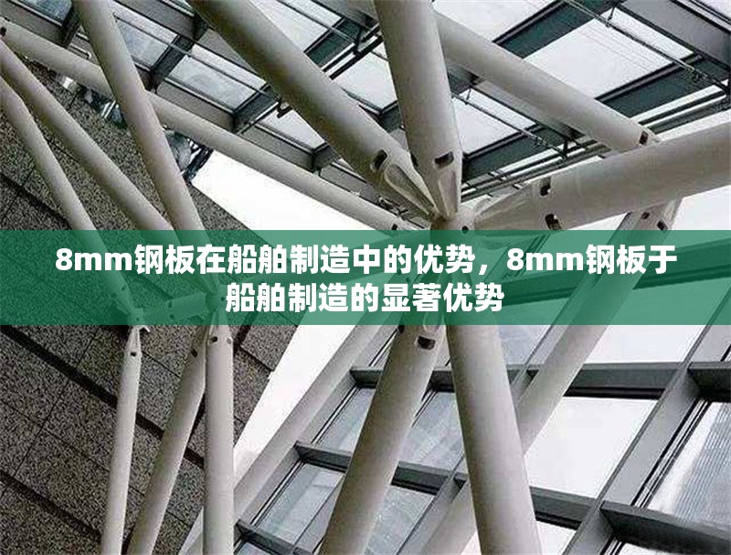 8mm鋼板在船舶制造中的優(yōu)勢(shì)，8mm鋼板于船舶制造的顯著優(yōu)勢(shì)