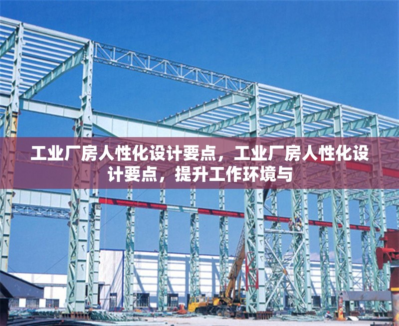 工業(yè)廠房人性化設(shè)計要點(diǎn)，工業(yè)廠房人性化設(shè)計要點(diǎn)，提升工作環(huán)境與