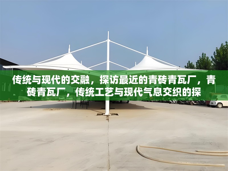 傳統(tǒng)與現(xiàn)代的交融，探訪最近的青磚青瓦廠，青磚青瓦廠，傳統(tǒng)工藝與現(xiàn)代氣息交織的探 行業(yè)新聞