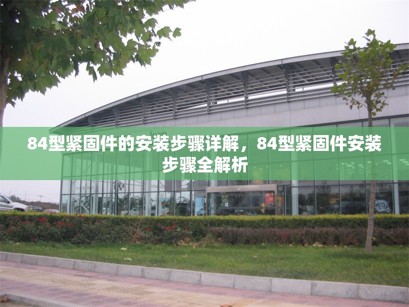 84型緊固件的安裝步驟詳解，84型緊固件安裝步驟全解析，84型緊固件安裝步驟詳解