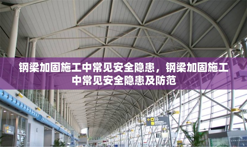 鋼梁加固施工中常見安全隱患，鋼梁加固施工中常見安全隱患及防范