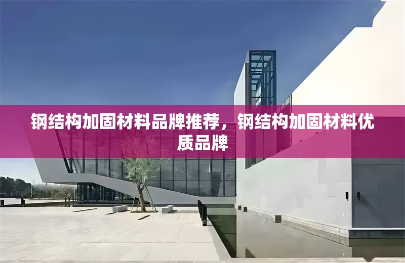 鋼結(jié)構(gòu)加固材料品牌推薦，鋼結(jié)構(gòu)加固材料優(yōu)質(zhì)品牌 行業(yè)新聞 第6張