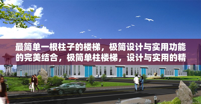 最簡(jiǎn)單一根柱子的樓梯，極簡(jiǎn)設(shè)計(jì)與實(shí)用功能的完美結(jié)合，極簡(jiǎn)單柱樓梯，設(shè)計(jì)與實(shí)用的精妙融合 行業(yè)新聞