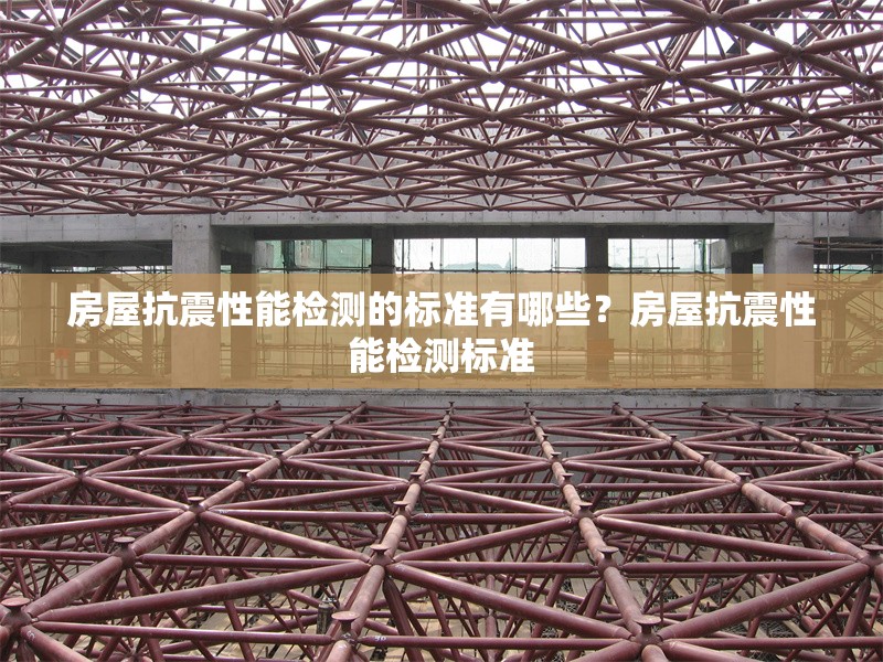 房屋抗震性能檢測的標(biāo)準(zhǔn)有哪些？房屋抗震性能檢測標(biāo)準(zhǔn)