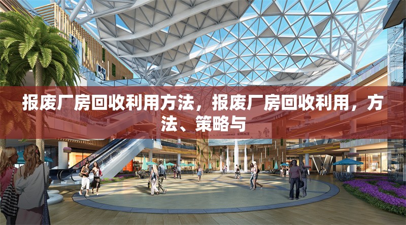 報(bào)廢廠房回收利用方法，報(bào)廢廠房回收利用，方法、策略與 行業(yè)新聞 第6張