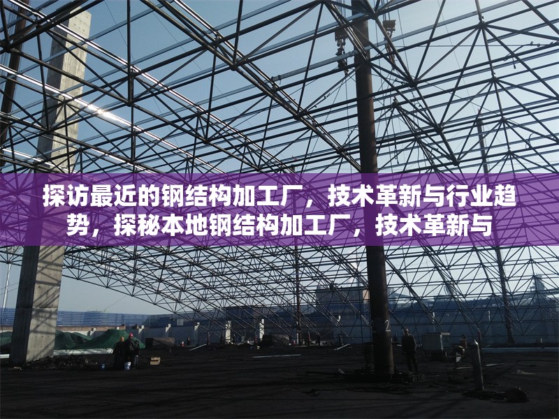 探訪最近的鋼結(jié)構(gòu)加工廠，技術(shù)革新與行業(yè)趨勢，探秘本地鋼結(jié)構(gòu)加工廠，技術(shù)革新與，探秘本地鋼結(jié)構(gòu)加工廠，技術(shù)革新與行業(yè)趨勢