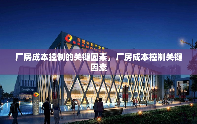 廠房成本控制的關(guān)鍵因素，廠房成本控制關(guān)鍵因素